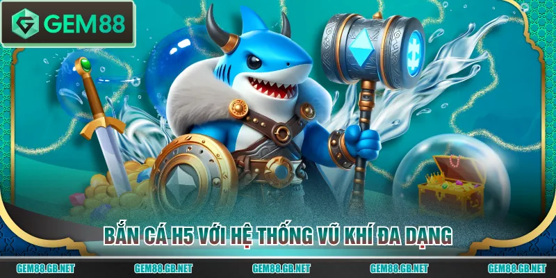 Bắn Cá H5 với hệ thống vũ khí đa dạng