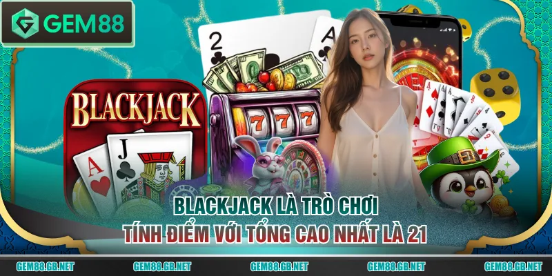 Blackjack là trò chơi tính điểm với tổng cao nhất là 21