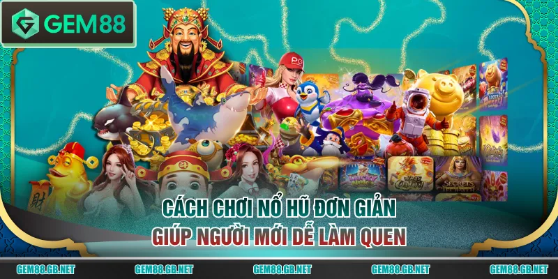 Cách chơi nổ hũ đơn giản giúp người mới dễ làm quen